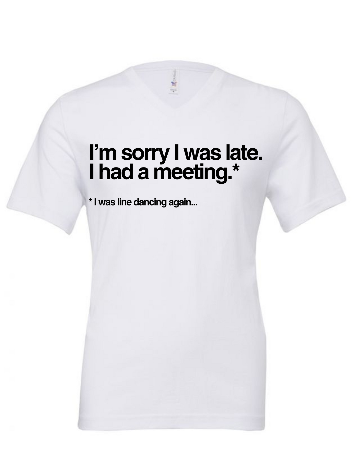 I'm sorry I WAS LATE I had a meeting. I was line dancing again . white t-shirt designed by Tulk Tees