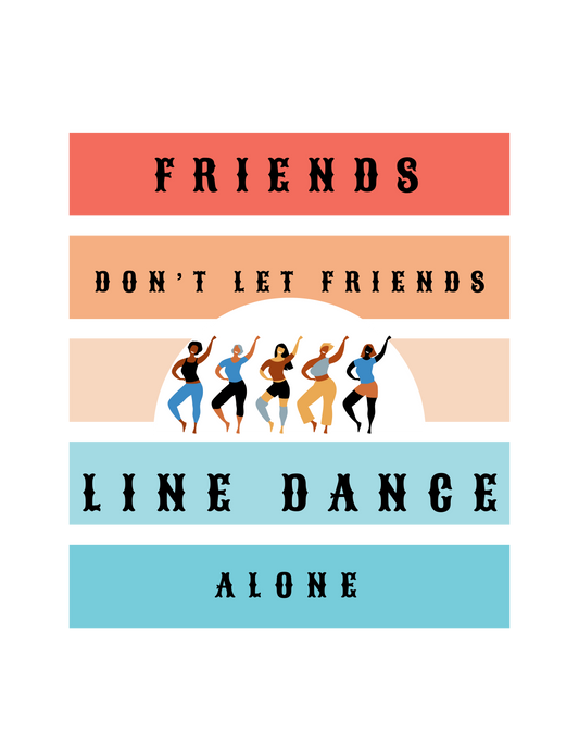Friends don't let friends line dance alone design by Kirsty Tulk Tees